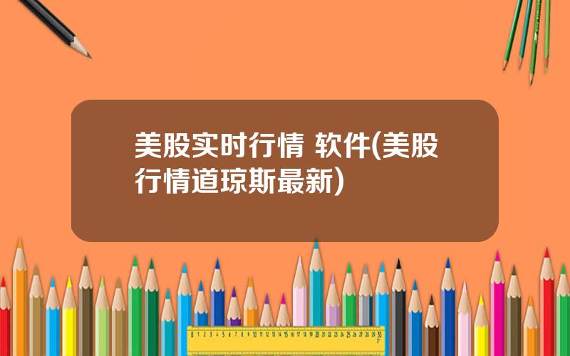 美股实时行情 软件(美股行情道琼斯最新)